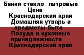 Банки стекло 3литровые › Цена ­ 15 - Краснодарский край Домашняя утварь и предметы быта » Посуда и кухонные принадлежности   . Краснодарский край